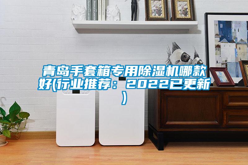 青島手套箱專(zhuān)用除濕機(jī)哪款好(行業(yè)推薦：2022已更新)