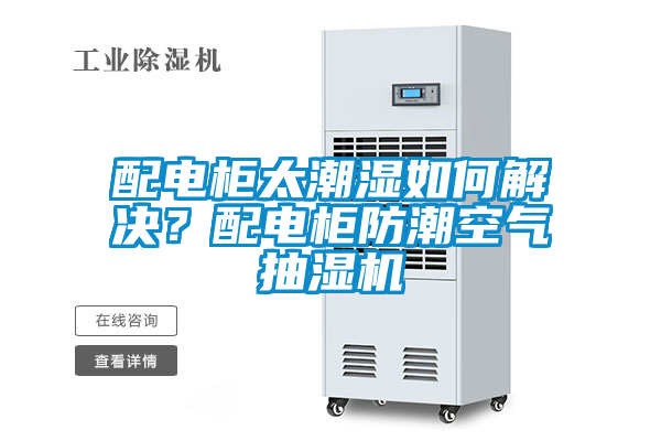 配電柜太潮濕如何解決？配電柜防潮空氣抽濕機