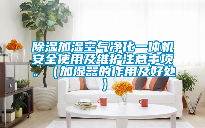 除濕加濕空氣凈化一體機安全使用及維護注意事項。（加濕器的作用及好處）