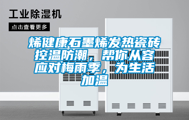 烯健康石墨烯發(fā)熱瓷磚控溫防潮，幫你從容應(yīng)對(duì)梅雨季，為生活加溫