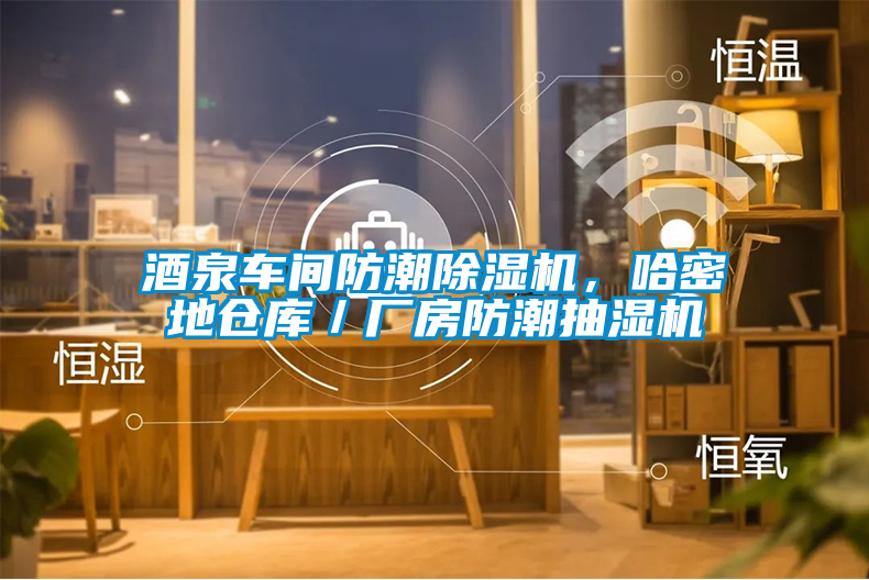 酒泉車間防潮除濕機，哈密地倉庫／廠房防潮抽濕機