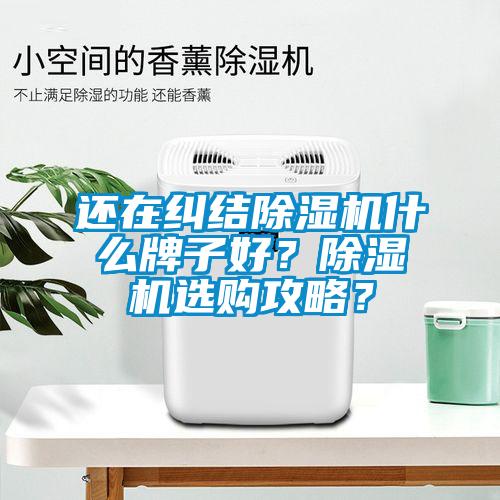 還在糾結除濕機什么牌子好？除濕機選購攻略？