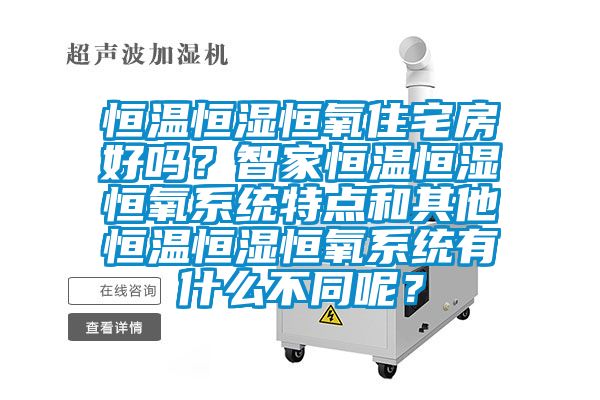 恒溫恒濕恒氧住宅房好嗎？智家恒溫恒濕恒氧系統(tǒng)特點(diǎn)和其他恒溫恒濕恒氧系統(tǒng)有什么不同呢？