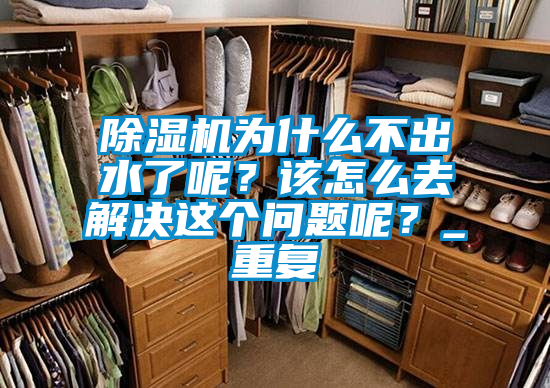 除濕機(jī)為什么不出水了呢？該怎么去解決這個(gè)問(wèn)題呢？_重復(fù)