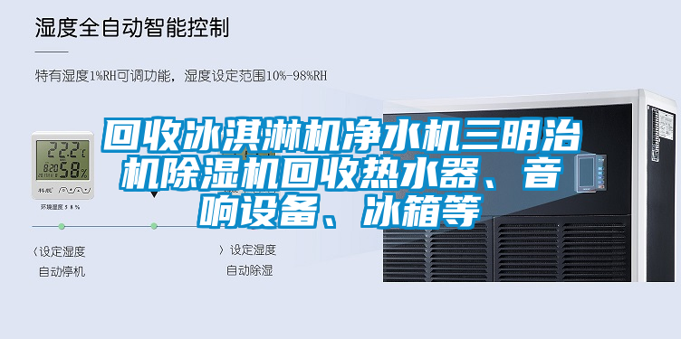 回收冰淇淋機凈水機三明治機除濕機回收熱水器、音響設(shè)備、冰箱等
