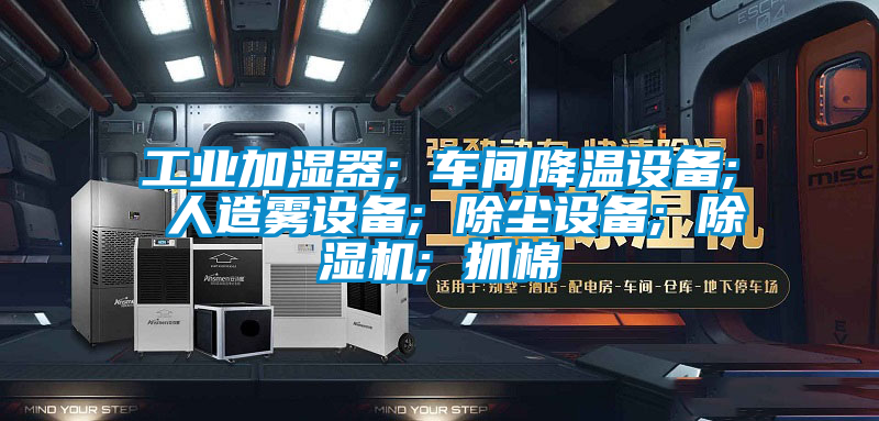 工業(yè)加濕器; 車(chē)間降溫設(shè)備; 人造霧設(shè)備; 除塵設(shè)備; 除濕機(jī); 抓棉