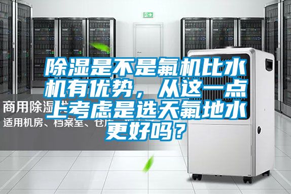 除濕是不是氟機(jī)比水機(jī)有優(yōu)勢(shì)，從這一點(diǎn)上考慮是選天氟地水更好嗎？