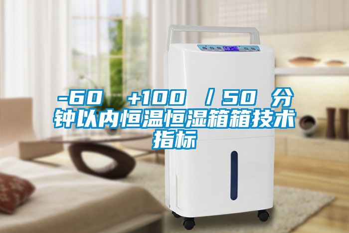-60℃→+100℃/50 分鐘以內(nèi)恒溫恒濕箱箱技術(shù)指標