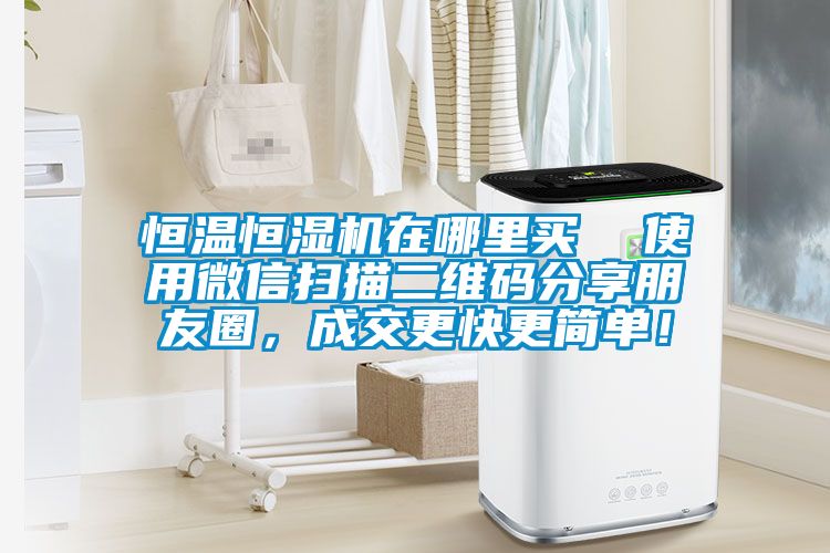 恒溫恒濕機在哪里買  使用微信掃描二維碼分享朋友圈，成交更快更簡單！