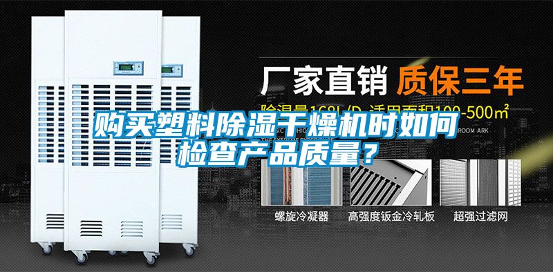 購買塑料除濕干燥機時如何檢查產(chǎn)品質(zhì)量？