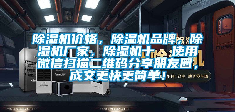 除濕機價格，除濕機品牌，除濕機廠家，除濕機十  使用微信掃描二維碼分享朋友圈，成交更快更簡單！