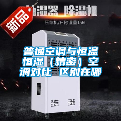 普通空調(diào)與恒溫恒濕(精密)空調(diào)對比 區(qū)別在哪