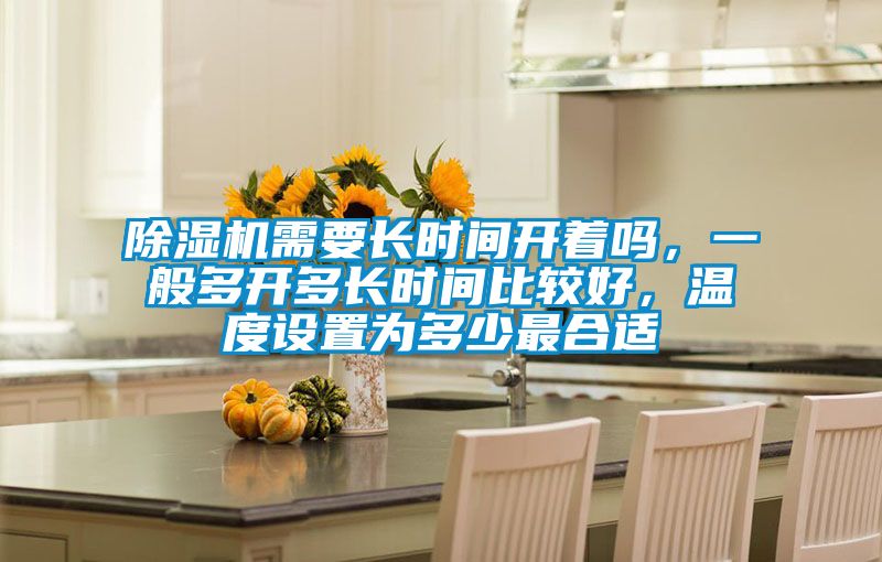 除濕機(jī)需要長時間開著嗎，一般多開多長時間比較好，溫度設(shè)置為多少最合適