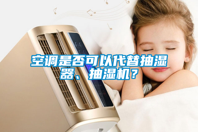 空調(diào)是否可以代替抽濕器、抽濕機？