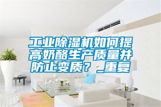 工業(yè)除濕機如何提高奶酪生產(chǎn)質(zhì)量并防止變質(zhì)？_重復(fù)