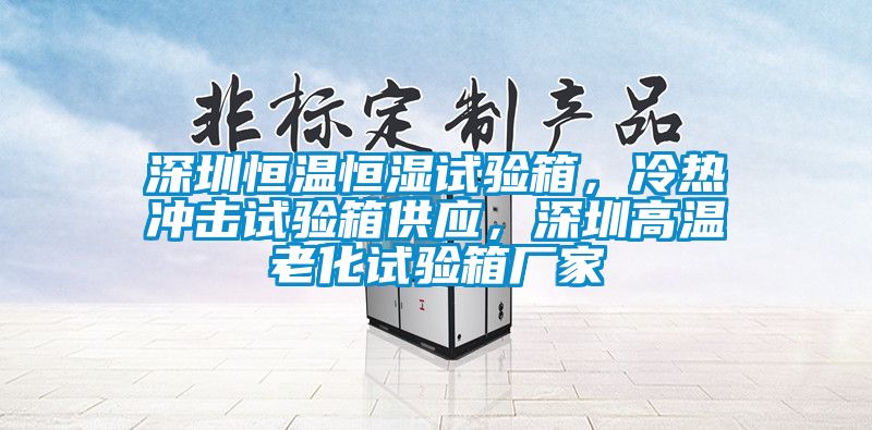 深圳恒溫恒濕試驗(yàn)箱，冷熱沖擊試驗(yàn)箱供應(yīng)，深圳高溫老化試驗(yàn)箱廠家