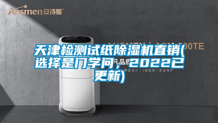 天津檢測試紙除濕機直銷(選擇是門學問，2022已更新)