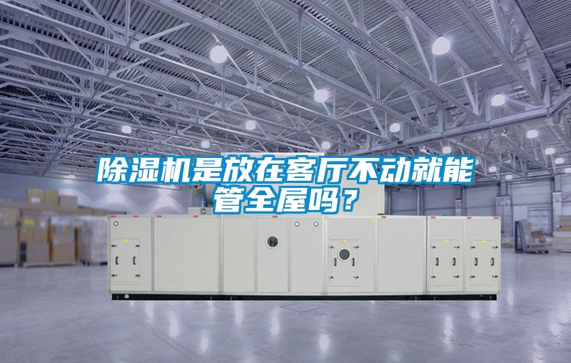 除濕機(jī)是放在客廳不動(dòng)就能管全屋嗎？