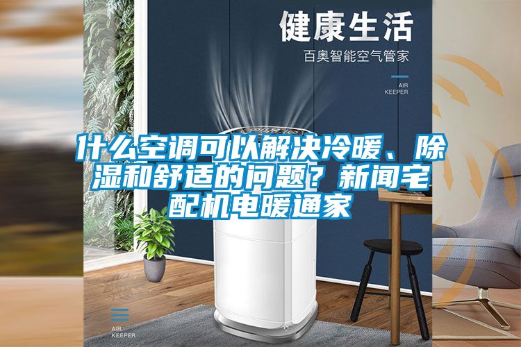 什么空調(diào)可以解決冷暖、除濕和舒適的問題？新聞?wù)錂C(jī)電暖通家