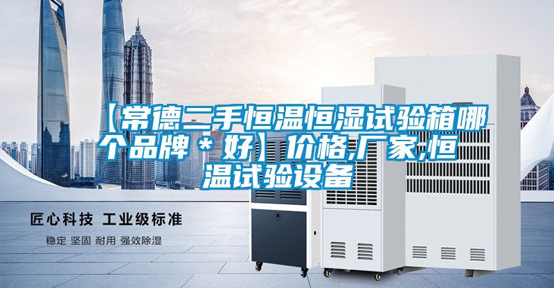 【常德二手恒溫恒濕試驗箱哪個品牌＊好】價格,廠家,恒溫試驗設(shè)備