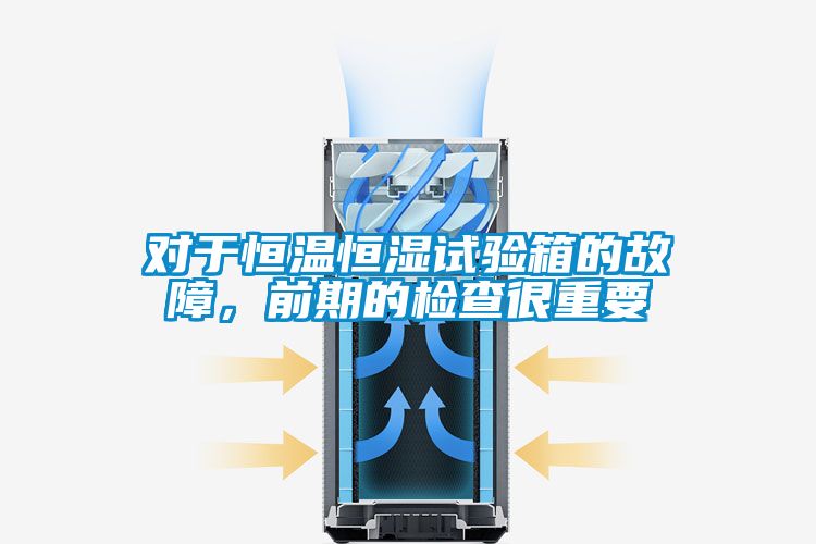 對于恒溫恒濕試驗(yàn)箱的故障，前期的檢查很重要