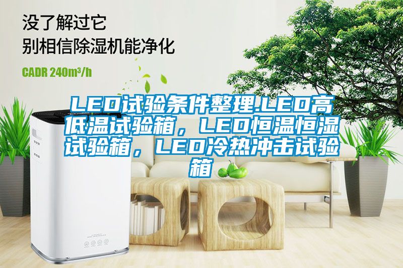 LED試驗(yàn)條件整理.LED高低溫試驗(yàn)箱，LED恒溫恒濕試驗(yàn)箱，LED冷熱沖擊試驗(yàn)箱