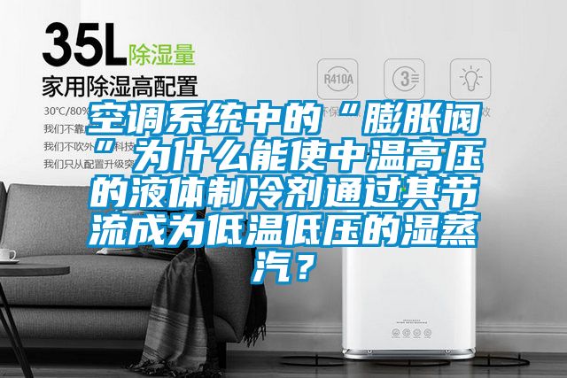 空調(diào)系統(tǒng)中的“膨脹閥”為什么能使中溫高壓的液體制冷劑通過其節(jié)流成為低溫低壓的濕蒸汽？