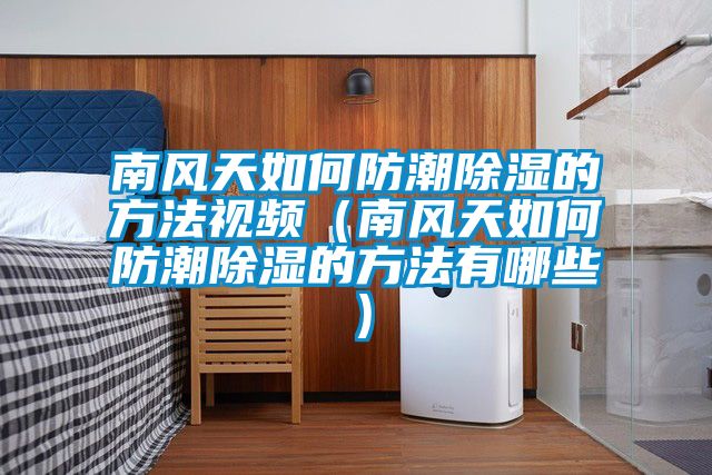 南風(fēng)天如何防潮除濕的方法視頻(南風(fēng)天如何防潮除濕的方法有哪些)
