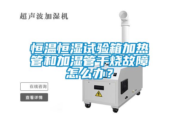 恒溫恒濕試驗箱加熱管和加濕管干燒故障怎么辦？