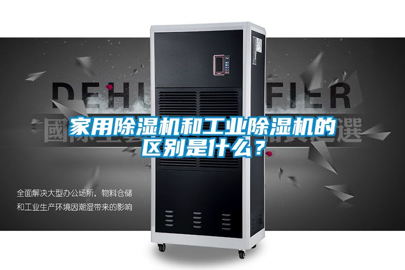 家用除濕機(jī)和工業(yè)除濕機(jī)的區(qū)別是什么？