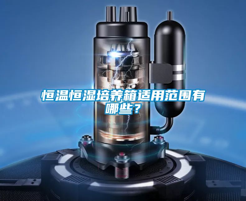 恒溫恒濕培養(yǎng)箱適用范圍有哪些？