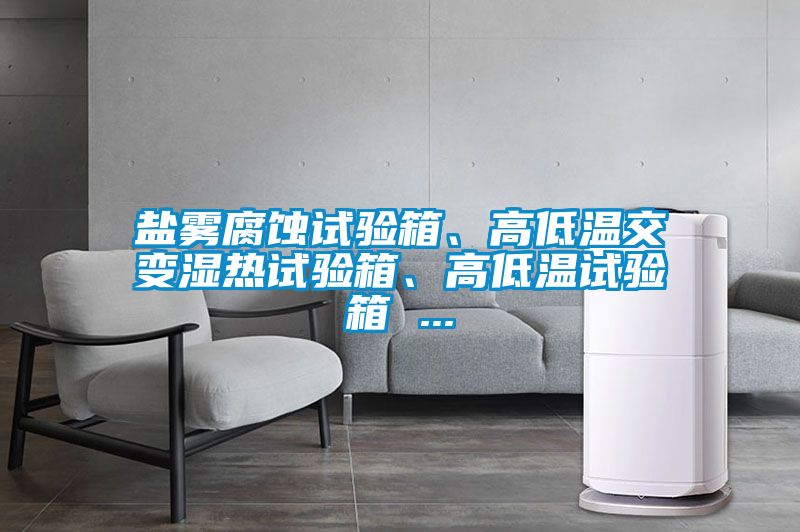 鹽霧腐蝕試驗(yàn)箱、高低溫交變濕熱試驗(yàn)箱、高低溫試驗(yàn)箱 ...