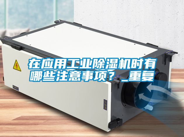 在應用工業(yè)除濕機時有哪些注意事項？_重復