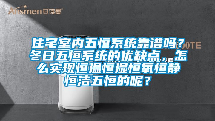 住宅室內(nèi)五恒系統(tǒng)靠譜嗎？冬日五恒系統(tǒng)的優(yōu)缺點，怎么實現(xiàn)恒溫恒濕恒氧恒靜恒潔五恒的呢？