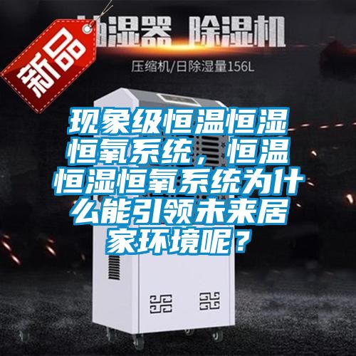 現(xiàn)象級(jí)恒溫恒濕恒氧系統(tǒng)，恒溫恒濕恒氧系統(tǒng)為什么能引領(lǐng)未來居家環(huán)境呢？