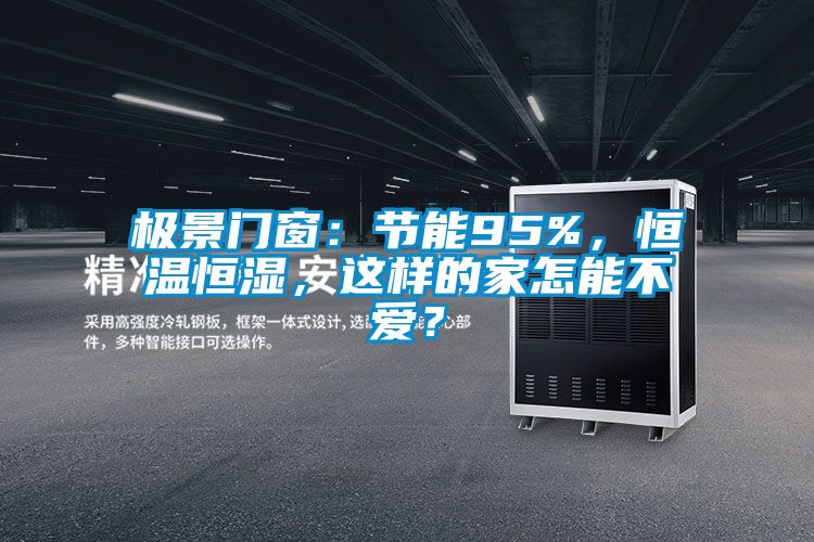 極景門(mén)窗：節(jié)能95%，恒溫恒濕，這樣的家怎能不愛(ài)？