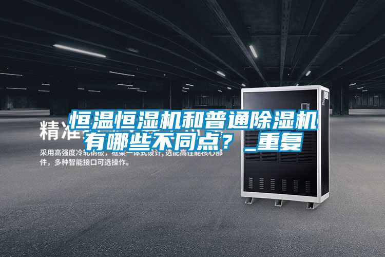 恒溫恒濕機(jī)和普通除濕機(jī)有哪些不同點(diǎn)？_重復(fù)