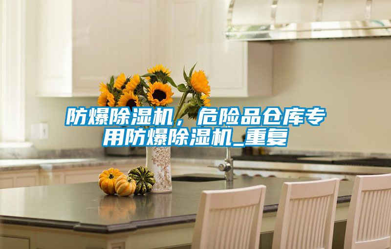 防爆除濕機，危險品倉庫專用防爆除濕機_重復