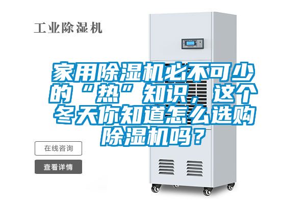 家用除濕機(jī)必不可少的“熱”知識(shí)，這個(gè)冬天你知道怎么選購除濕機(jī)嗎？