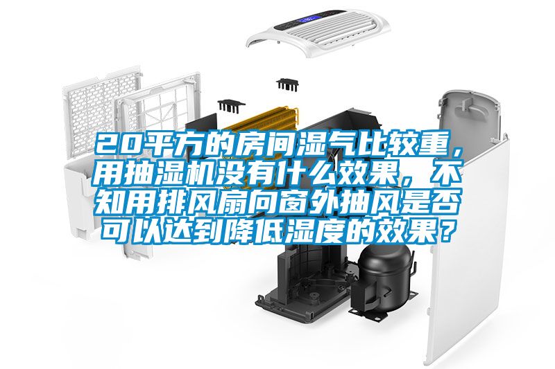 20平方的房間濕氣比較重，用抽濕機(jī)沒有什么效果，不知用排風(fēng)扇向窗外抽風(fēng)是否可以達(dá)到降低濕度的效果？