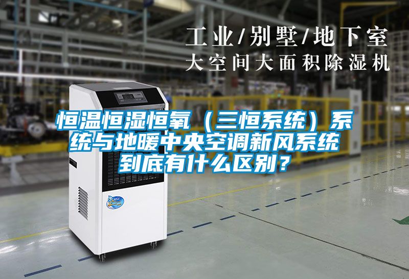 恒溫恒濕恒氧（三恒系統(tǒng)）系統(tǒng)與地暖中央空調(diào)新風(fēng)系統(tǒng)到底有什么區(qū)別？