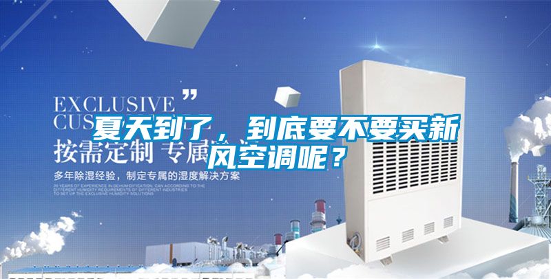 夏天到了，到底要不要買新風(fēng)空調(diào)呢？
