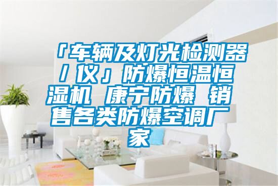 「車輛及燈光檢測(cè)器/儀」防爆恒溫恒濕機(jī) 康寧防爆 銷售各類防爆空調(diào)廠家