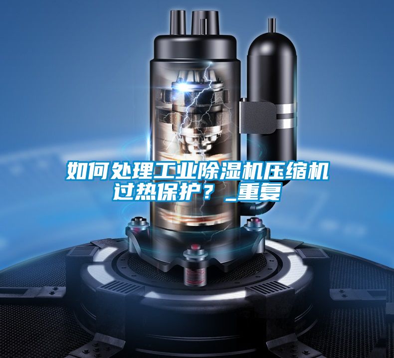 如何處理工業(yè)除濕機壓縮機過熱保護？_重復(fù)