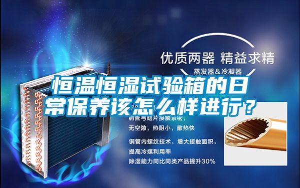 恒溫恒濕試驗箱的日常保養(yǎng)該怎么樣進行？