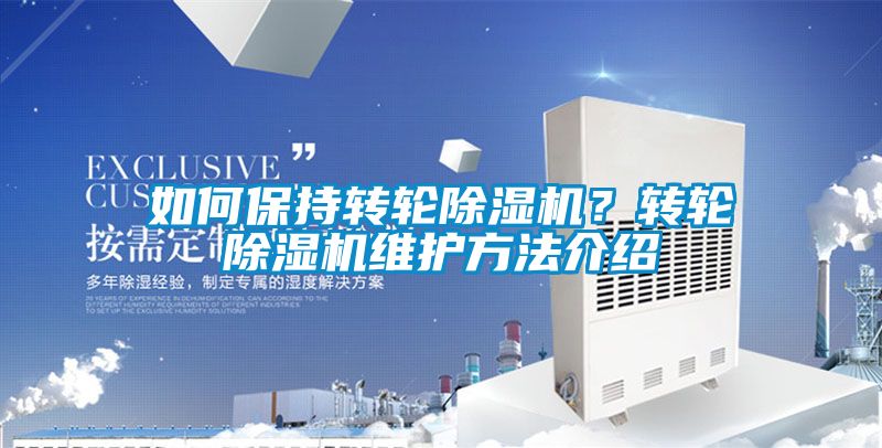 如何保持轉(zhuǎn)輪除濕機？轉(zhuǎn)輪除濕機維護方法介紹