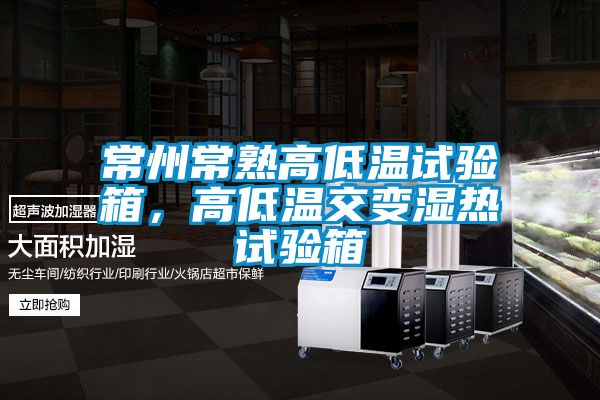 常州常熟高低溫試驗(yàn)箱，高低溫交變濕熱試驗(yàn)箱