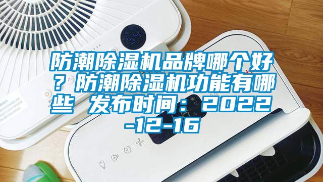 防潮除濕機品牌哪個好？防潮除濕機功能有哪些 發(fā)布時間：2022-12-16