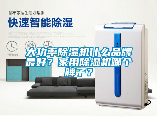 大功率除濕機什么品牌最好？家用除濕機哪個牌子？