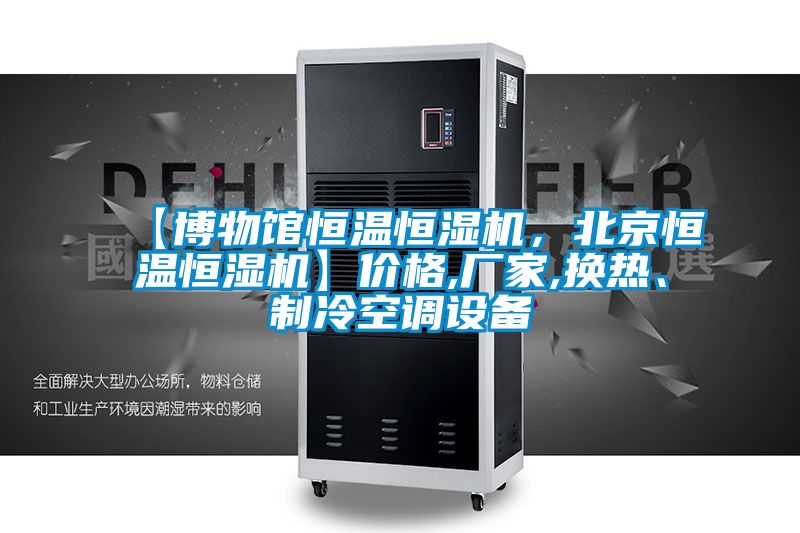 【博物館恒溫恒濕機，北京恒溫恒濕機】價格,廠家,換熱、制冷空調(diào)設備